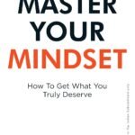 Master Your Mindset: How To Get What You Truly Deserve