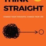 THINK STRAIGHT: Change Your Thoughts, Change Your Life
