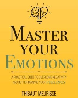 Master Your Emotions: A Practical Guide to Overcome Negativity and Better Manage Your Feelings (Mastery Series Book 1) Master Your Emotions: A Practical Guide to Overcome Negativity and Better Manage Your Feelings (Mastery Series Book 1)